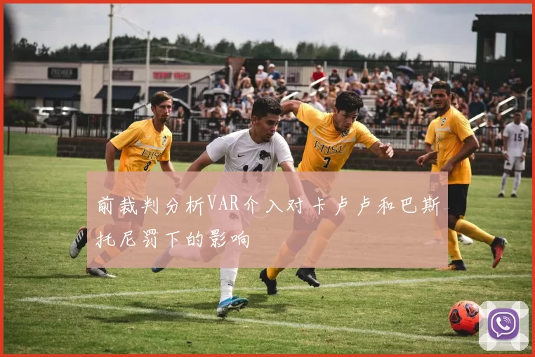 前裁判分析VAR介入对卡卢卢和巴斯托尼罚下的影响