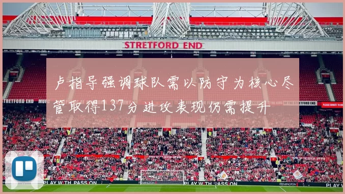 卢指导强调球队需以防守为核心尽管取得137分进攻表现仍需提升