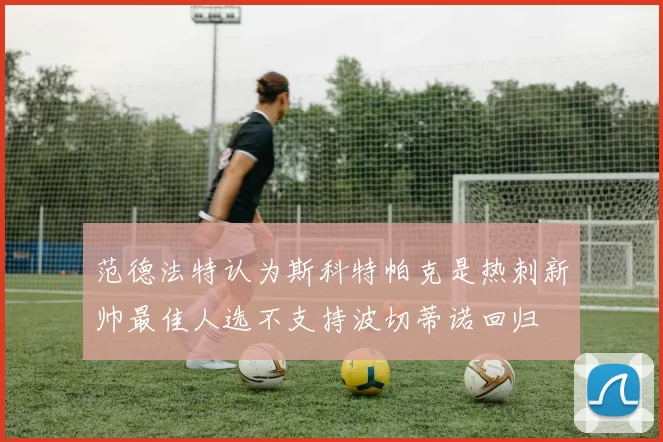 范德法特认为斯科特帕克是热刺新帅最佳人选不支持波切蒂诺回归