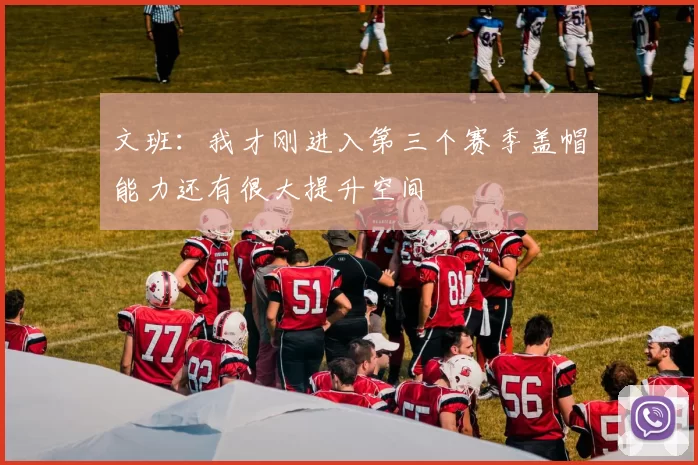 文班：我才刚进入第三个赛季盖帽能力还有很大提升空间