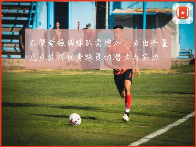 东契奇强调球队需增加三分出手量充分发挥优秀球员的潜力与实力