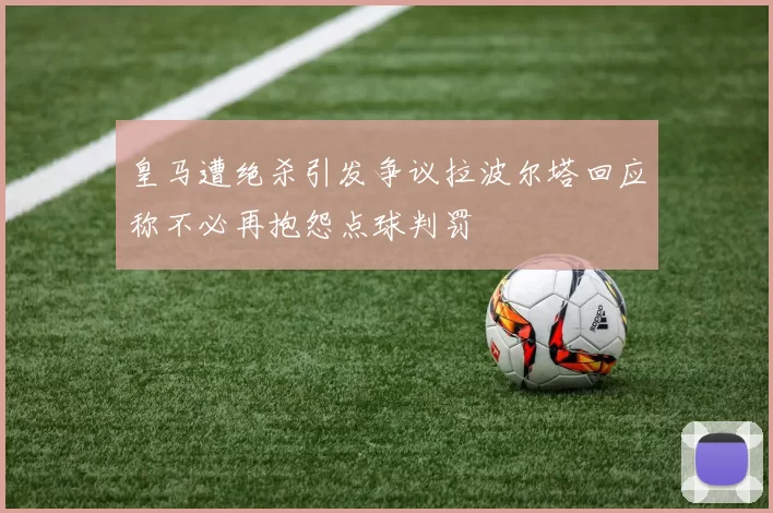 皇马遭绝杀引发争议拉波尔塔回应称不必再抱怨点球判罚