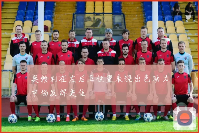 奥赖利在左后卫位置表现出色助力中场发挥更佳