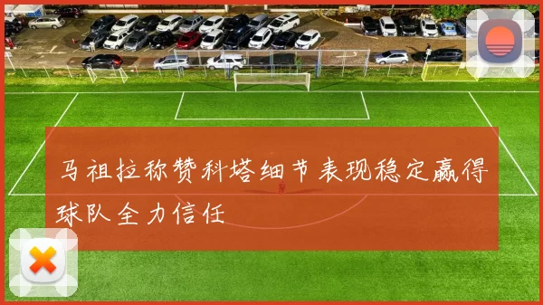 马祖拉称赞科塔细节表现稳定赢得球队全力信任